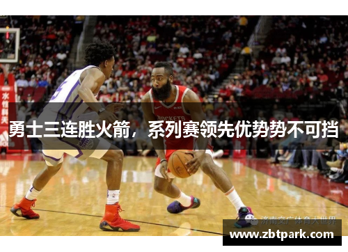 勇士三连胜火箭，系列赛领先优势势不可挡