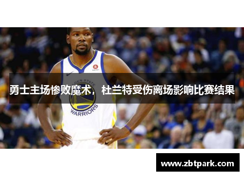 勇士主场惨败魔术，杜兰特受伤离场影响比赛结果