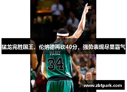 猛龙完胜国王，伦纳德再砍40分，强势表现尽显霸气
