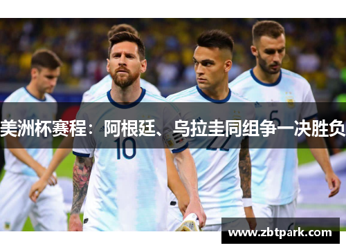 美洲杯赛程：阿根廷、乌拉圭同组争一决胜负