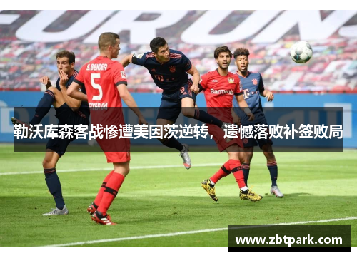 勒沃库森客战惨遭美因茨逆转，遗憾落败补签败局
