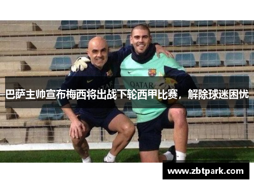 巴萨主帅宣布梅西将出战下轮西甲比赛，解除球迷困忧