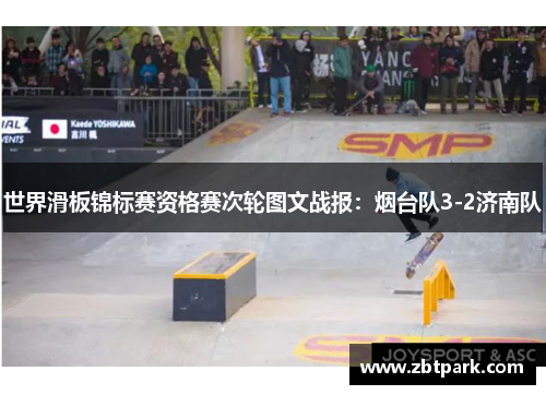 世界滑板锦标赛资格赛次轮图文战报：烟台队3-2济南队