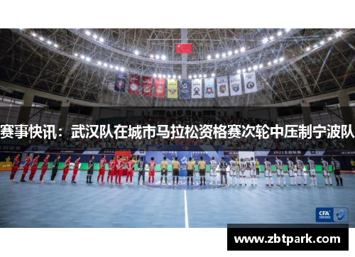 赛事快讯：武汉队在城市马拉松资格赛次轮中压制宁波队
