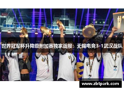 世界冠军杯升降级附加赛独家战报：无锡电竞3-1武汉战队